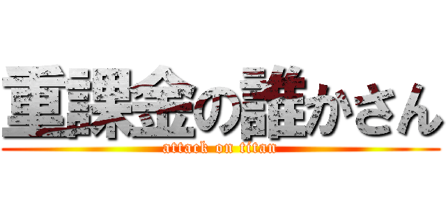 重課金の誰かさん (attack on titan)