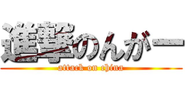 進撃のんがー (attack on china)