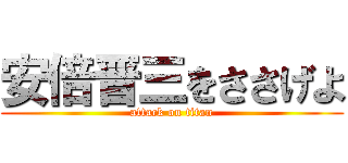 安倍晋三をささげよ (attack on titan)