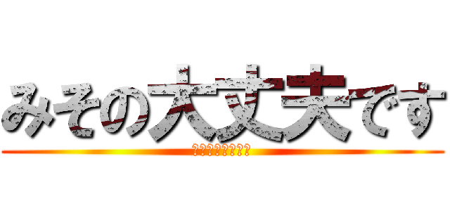 みその大丈夫です (信じてはいけない)