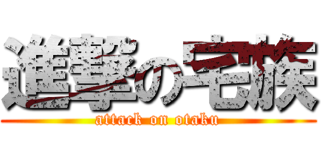 進撃の宅族 (attack on otaku)