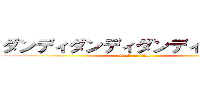 ダンディダンディダンディダンディ (attack on titan)