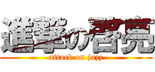 進撃の啓亮 (attack on jazz)