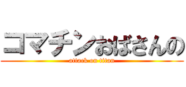 コマチンおばさんの (attack on titan)