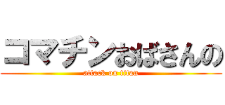 コマチンおばさんの (attack on titan)