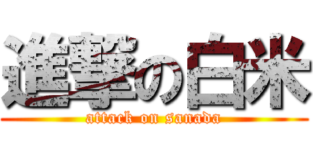 進撃の白米 (attack on sanada)