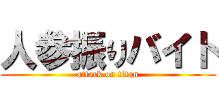 人参振りバイト (attack on titan)