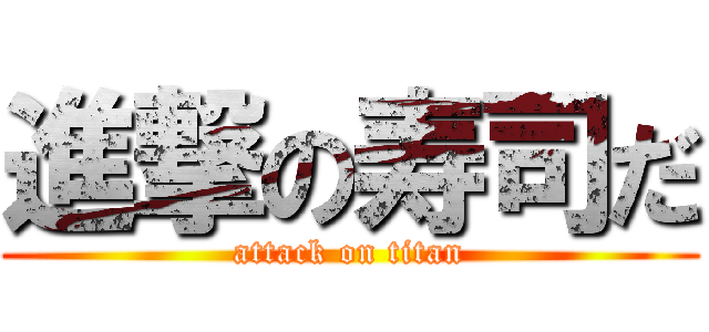 進撃の寿司だ (attack on titan)