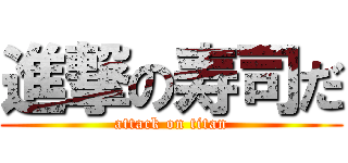進撃の寿司だ (attack on titan)