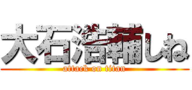 大石浩輔しね (attack on titan)