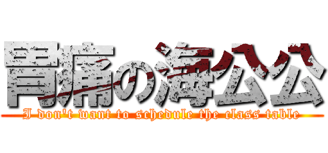 胃痛の海公公 (I don\'t want to schedule the class table)