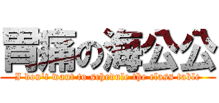 胃痛の海公公 (I don\'t want to schedule the class table)