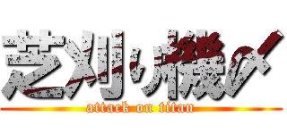 芝刈り機〆 (attack on titan)