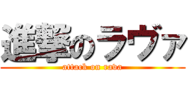 進撃のラヴァ (attack on rava)