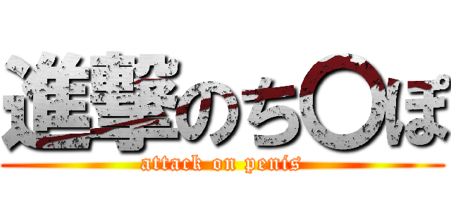 進撃のち〇ぽ (attack on penis)