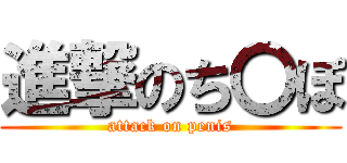 進撃のち〇ぽ (attack on penis)