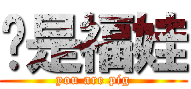 你是福娃 (you are pig)