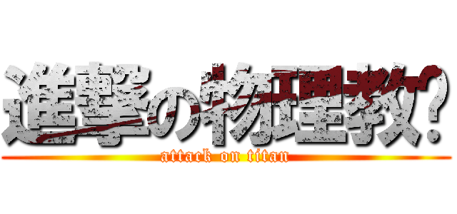 進撃の物理教师 (attack on titan)