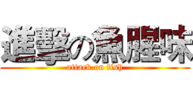 進擊の魚腥味 (attack on fish)