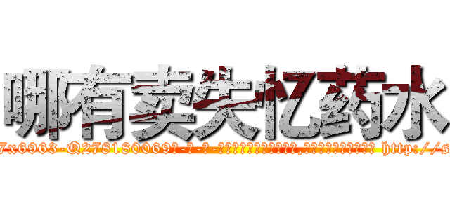 哪有卖失忆药水 (哪有卖失忆药水【电-186x2687x6963-Q278180069元-吉-药-业】我们做的是长期生意,靠的是老客户长期支持 http://sngk.net/2Po8aG
)