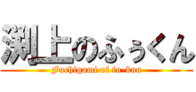 渕上のふぅくん (Fuchigami of fu-kun)