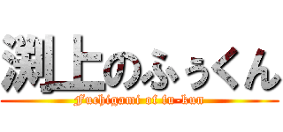 渕上のふぅくん (Fuchigami of fu-kun)