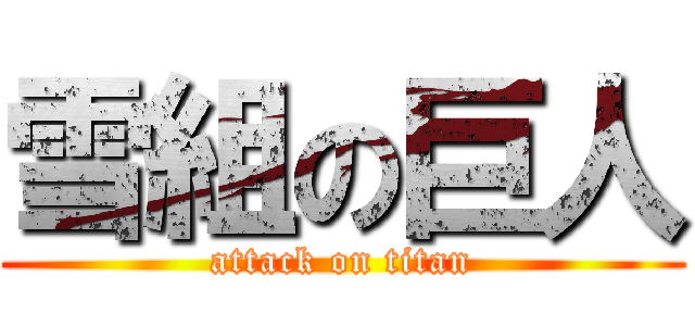 雪組の巨人 (attack on titan)