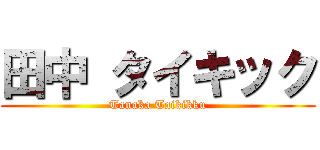田中 タイキック (Tanaka Taikikku)