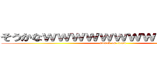 そうかなｗｗｗｗｗｗｗｗｗｗｗｗｗ (attack on titan)