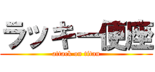 ラッキー便座 (attack on titan)