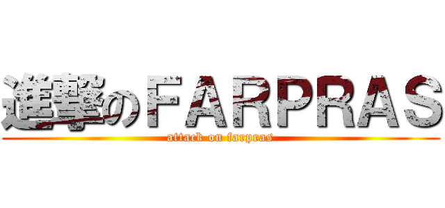 進撃のＦＡＲＰＲＡＳ (attack on farpras)