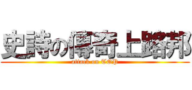 史詩の傳奇上路邦 (attack on TOP)
