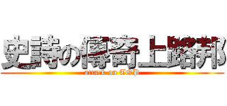 史詩の傳奇上路邦 (attack on TOP)