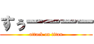 すぅーーーー (attack on titan)