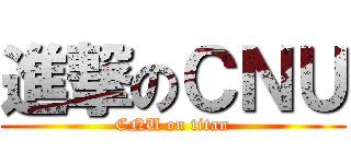 進撃のＣＮＵ (CNU on titan)