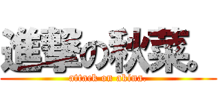 進撃の秋菜。 (attack on akina.)