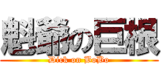 魁爺の巨根 (Dick on BoBo)