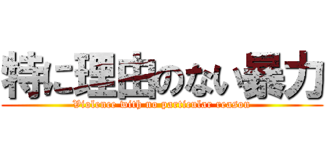 特に理由のない暴力 (Violence with no particular reason)