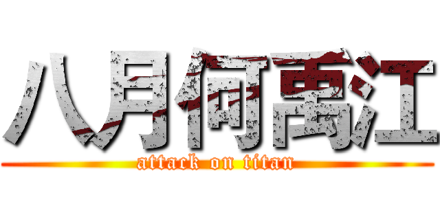 八月何禹江 (attack on titan)