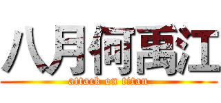 八月何禹江 (attack on titan)