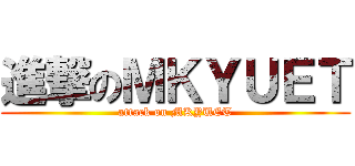 進撃のＭＫＹＵＥＴ (attack on MKYUET)
