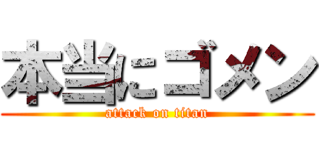 本当にゴメン (attack on titan)