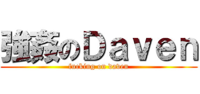 強姦のＤａｖｅｎ (fucking on daven)