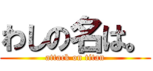 わしの名は。 (attack on titan)