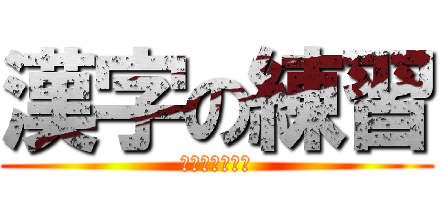 漢字の練習 (日々の積み重ね)