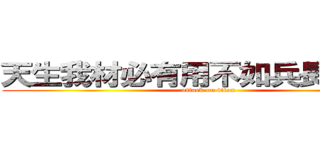 天生我材必有用不如兵長一米用 (attack on titan)