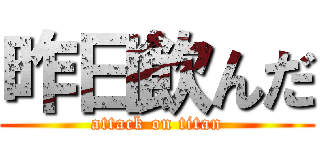 昨日飲んだ (attack on titan)