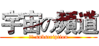 宇宙の頻道 (訂閱 subscription)