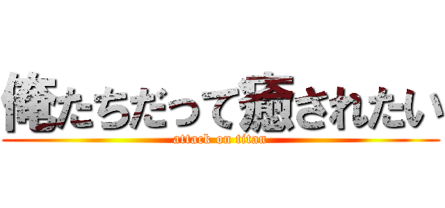 俺たちだって癒されたい (attack on titan)