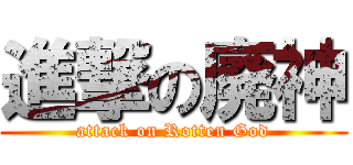 進撃の廃神 (attack on Rotten God)